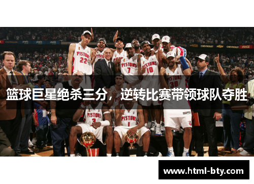 篮球巨星绝杀三分，逆转比赛带领球队夺胜