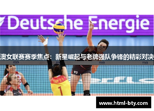 澳女联赛赛季焦点：新星崛起与老牌强队争锋的精彩对决
