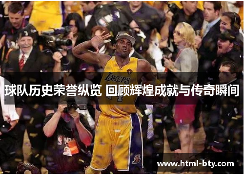 球队历史荣誉纵览 回顾辉煌成就与传奇瞬间