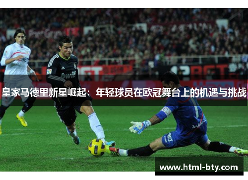 皇家马德里新星崛起：年轻球员在欧冠舞台上的机遇与挑战