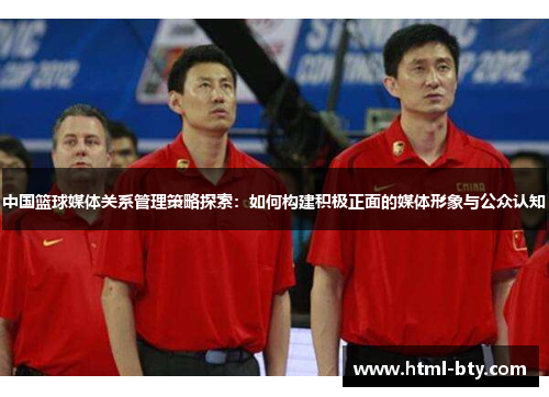 中国篮球媒体关系管理策略探索：如何构建积极正面的媒体形象与公众认知
