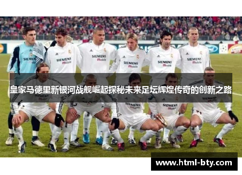 皇家马德里新银河战舰崛起探秘未来足坛辉煌传奇的创新之路