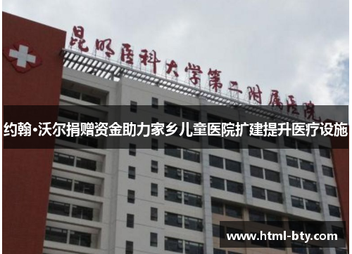 约翰·沃尔捐赠资金助力家乡儿童医院扩建提升医疗设施