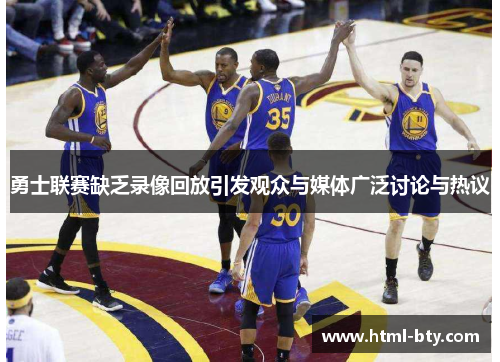 勇士联赛缺乏录像回放引发观众与媒体广泛讨论与热议