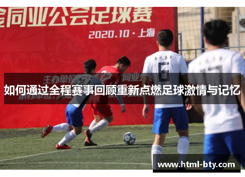 如何通过全程赛事回顾重新点燃足球激情与记忆