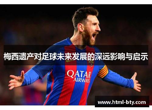 梅西遗产对足球未来发展的深远影响与启示