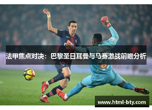 法甲焦点对决：巴黎圣日耳曼与马赛激战前瞻分析