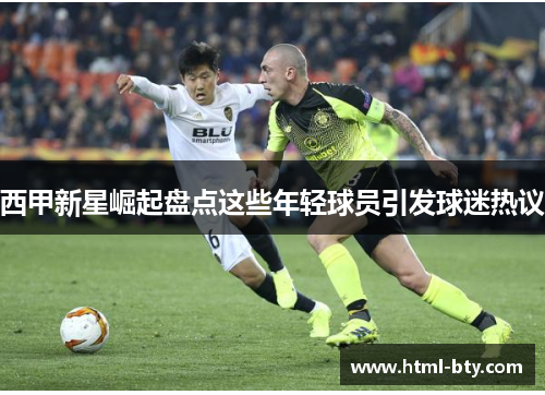 西甲新星崛起盘点这些年轻球员引发球迷热议