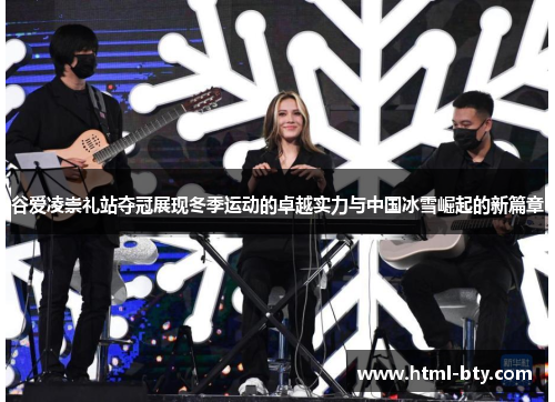 谷爱凌崇礼站夺冠展现冬季运动的卓越实力与中国冰雪崛起的新篇章