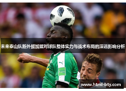 未来泰山队新外援加盟对球队整体实力与战术布局的深远影响分析