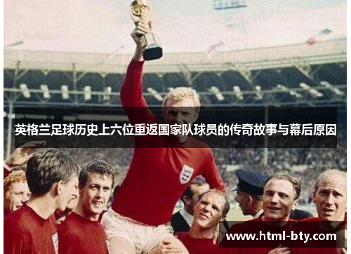 英格兰足球历史上六位重返国家队球员的传奇故事与幕后原因