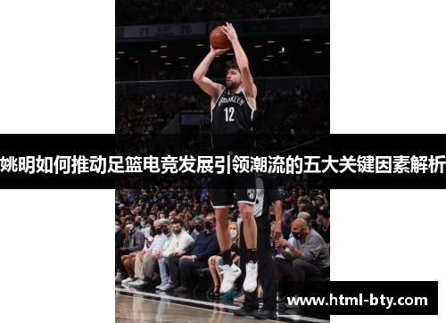 姚明如何推动足篮电竞发展引领潮流的五大关键因素解析