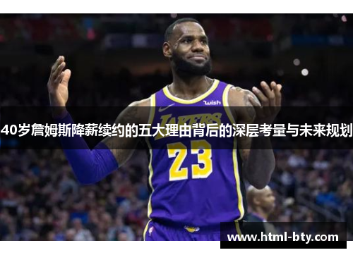 40岁詹姆斯降薪续约的五大理由背后的深层考量与未来规划
