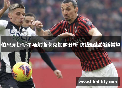 伯恩茅斯新星马尔斯卡克加盟分析 防线崛起的新希望