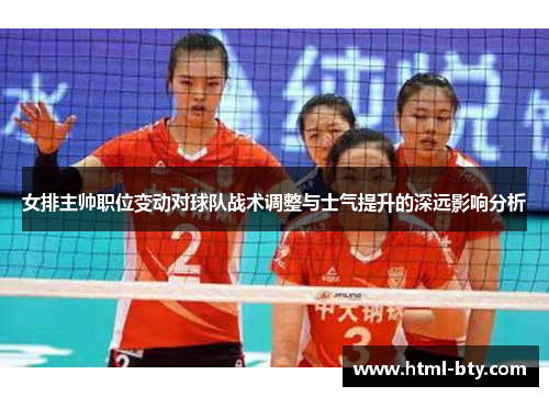 女排主帅职位变动对球队战术调整与士气提升的深远影响分析