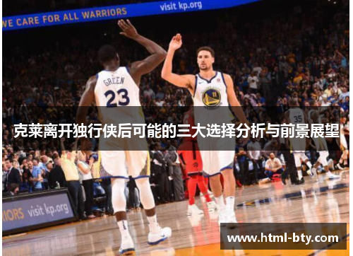 克莱离开独行侠后可能的三大选择分析与前景展望
