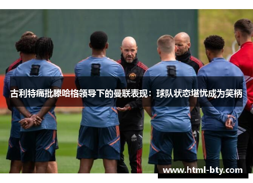 古利特痛批滕哈格领导下的曼联表现：球队状态堪忧成为笑柄
