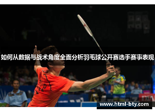 如何从数据与战术角度全面分析羽毛球公开赛选手赛事表现