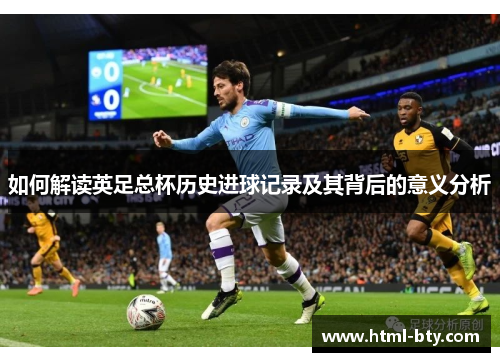 如何解读英足总杯历史进球记录及其背后的意义分析