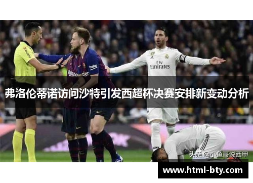 弗洛伦蒂诺访问沙特引发西超杯决赛安排新变动分析