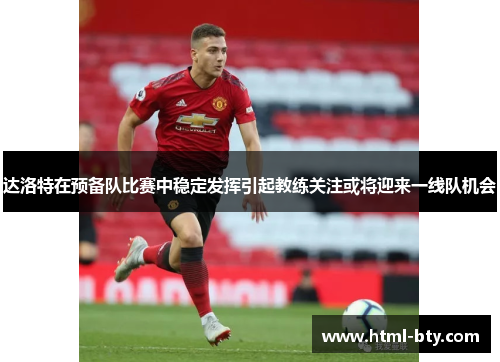 达洛特在预备队比赛中稳定发挥引起教练关注或将迎来一线队机会