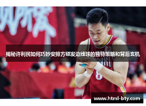 揭秘许利民如何巧妙安排方硕发边线球的独特策略和背后玄机