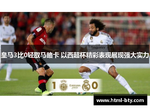 皇马3比0轻取马略卡 以西超杯精彩表现展现强大实力