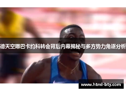 德天空曝巴卡约科转会背后内幕揭秘与多方势力角逐分析