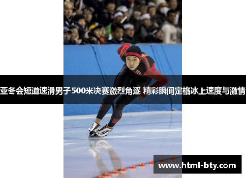 亚冬会短道速滑男子500米决赛激烈角逐 精彩瞬间定格冰上速度与激情