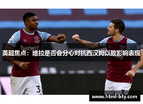英超焦点：维拉是否会分心对抗西汉姆以致影响表现