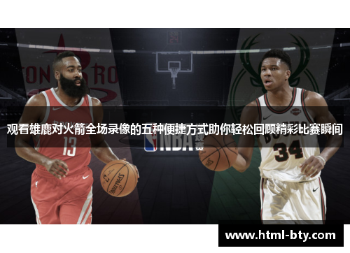 观看雄鹿对火箭全场录像的五种便捷方式助你轻松回顾精彩比赛瞬间