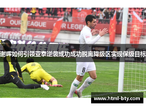 谢晖如何引领亚泰逆袭成功成功脱离降级区实现保级目标