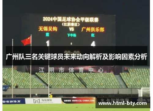 广州队三名关键球员未来动向解析及影响因素分析