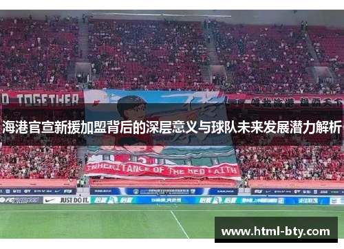 海港官宣新援加盟背后的深层意义与球队未来发展潜力解析