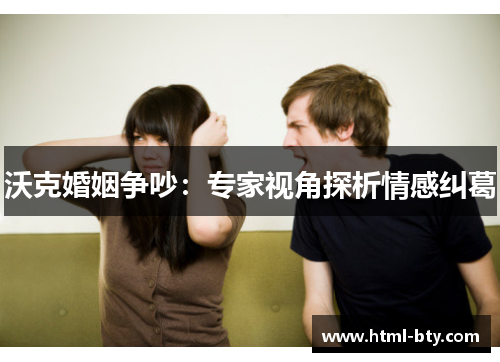 沃克婚姻争吵：专家视角探析情感纠葛