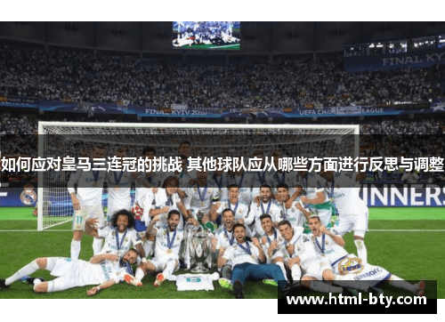 如何应对皇马三连冠的挑战 其他球队应从哪些方面进行反思与调整