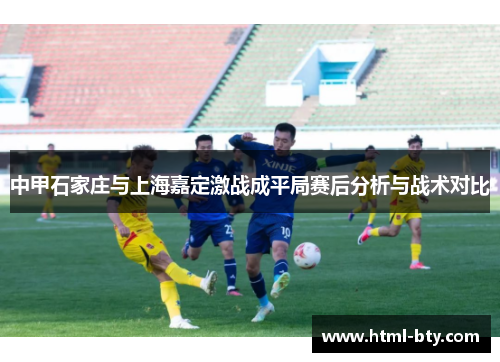 中甲石家庄与上海嘉定激战成平局赛后分析与战术对比