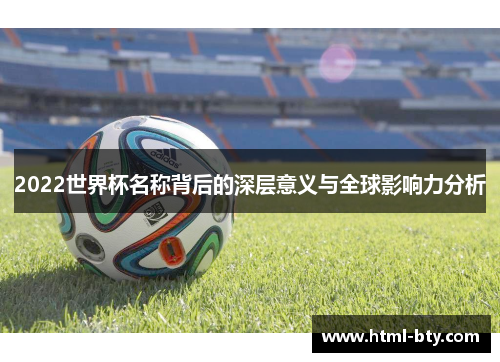 2022世界杯名称背后的深层意义与全球影响力分析