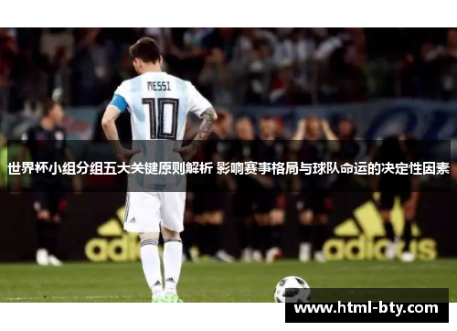 世界杯小组分组五大关键原则解析 影响赛事格局与球队命运的决定性因素