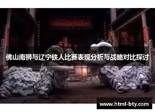 佛山南狮与辽宁铁人比赛表现分析与战略对比探讨