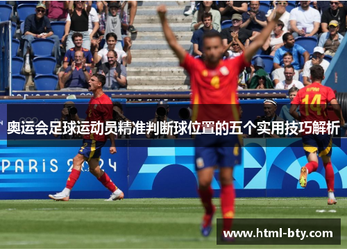 奥运会足球运动员精准判断球位置的五个实用技巧解析