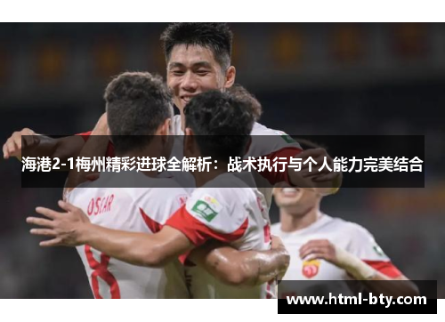 海港2-1梅州精彩进球全解析：战术执行与个人能力完美结合