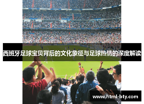 西班牙足球宝贝背后的文化象征与足球热情的深度解读