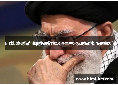 足球比赛时间与加时规则详解及赛事中常见时间判定问题解析