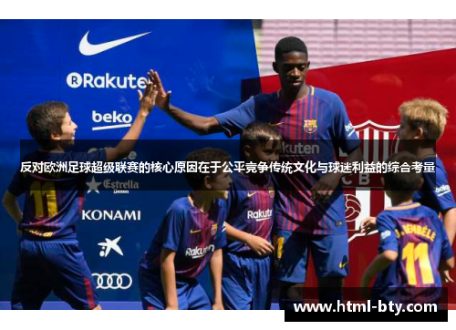 反对欧洲足球超级联赛的核心原因在于公平竞争传统文化与球迷利益的综合考量