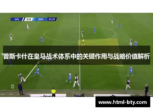 普斯卡什在皇马战术体系中的关键作用与战略价值解析