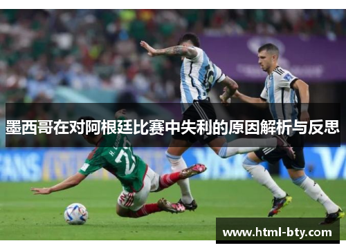墨西哥在对阿根廷比赛中失利的原因解析与反思 墨西哥在对阿根廷比赛中失利的原因解析与反思
