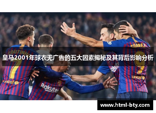 皇马2001年球衣无广告的五大因素揭秘及其背后影响分析