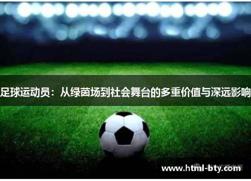 足球运动员：从绿茵场到社会舞台的多重价值与深远影响
