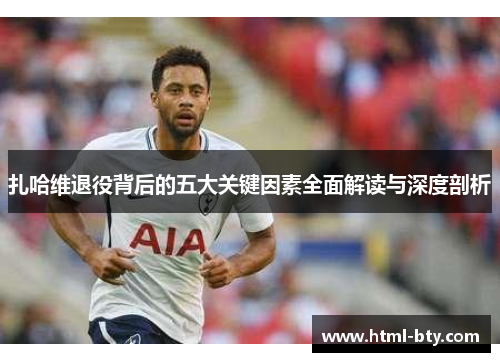 扎哈维退役背后的五大关键因素全面解读与深度剖析